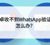 安卓收不到WhatsApp验证码