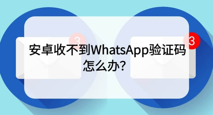 安卓收不到WhatsApp验证码