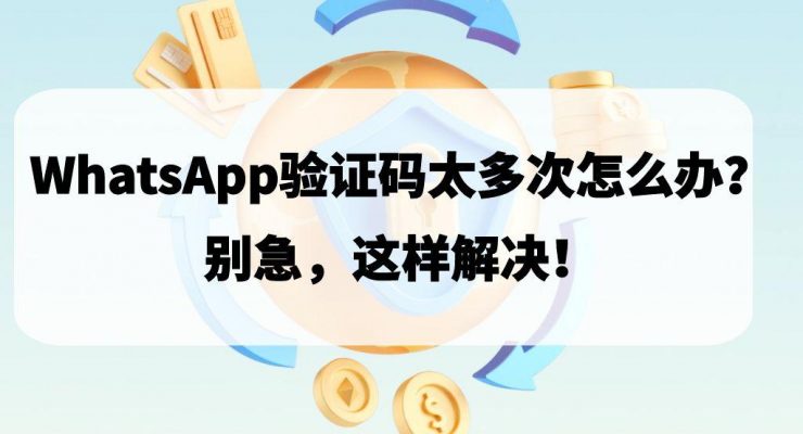 WhatsApp验证码太多次怎么办？别急，这样解决！